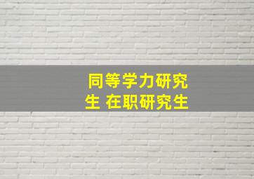 同等学力研究生 在职研究生